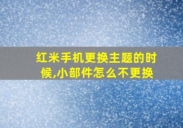 红米手机更换主题的时候,小部件怎么不更换