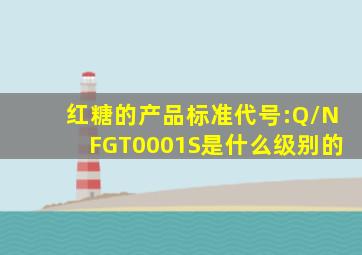 红糖的产品标准代号:Q/NFGT0001S是什么级别的