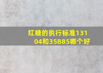 红糖的执行标准13104和35885哪个好