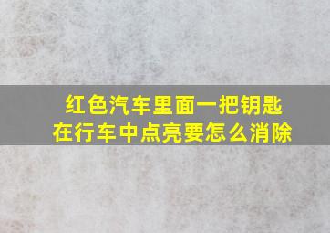 红色汽车里面一把钥匙在行车中点亮要怎么消除