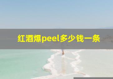 红酒爆peel多少钱一条