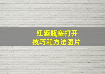 红酒瓶塞打开技巧和方法图片