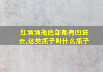 红酒酒瓶底部都有凹进去,这类瓶子叫什么瓶子