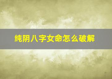 纯阴八字女命怎么破解