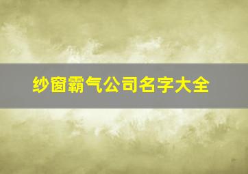 纱窗霸气公司名字大全