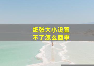 纸张大小设置不了怎么回事