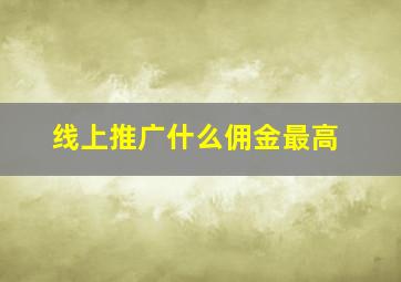 线上推广什么佣金最高