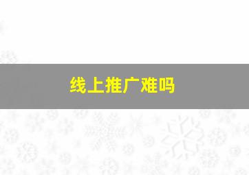 线上推广难吗