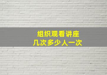 组织观看讲座几次多少人一次