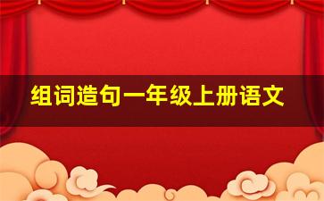 组词造句一年级上册语文