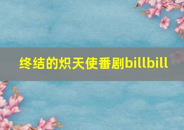 终结的炽天使番剧billbill