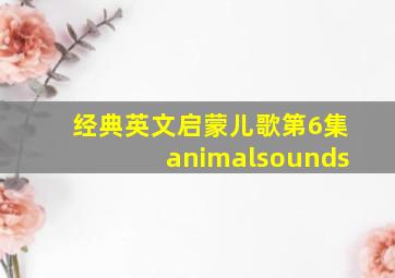 经典英文启蒙儿歌第6集animalsounds