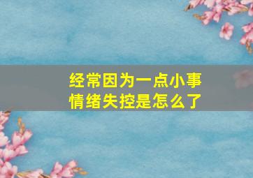 经常因为一点小事情绪失控是怎么了