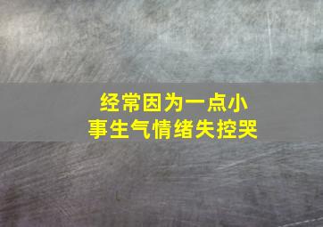 经常因为一点小事生气情绪失控哭