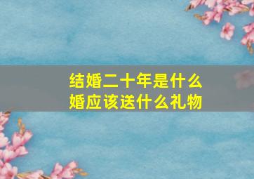 结婚二十年是什么婚应该送什么礼物