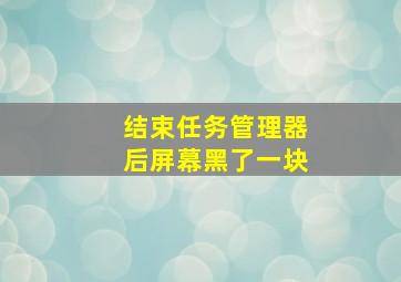 结束任务管理器后屏幕黑了一块