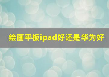 绘画平板ipad好还是华为好