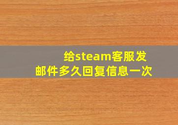 给steam客服发邮件多久回复信息一次