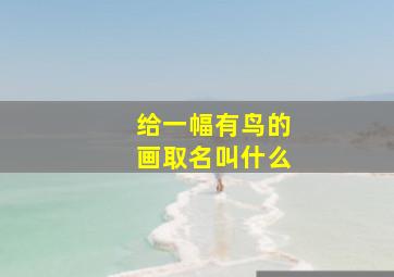 给一幅有鸟的画取名叫什么