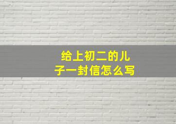 给上初二的儿子一封信怎么写