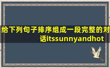 给下列句子排序组成一段完整的对话itssunnyandhot