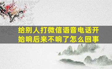 给别人打微信语音电话开始响后来不响了怎么回事