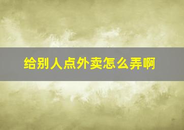 给别人点外卖怎么弄啊