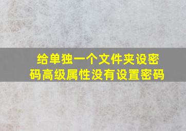 给单独一个文件夹设密码高级属性没有设置密码