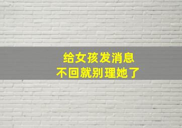 给女孩发消息不回就别理她了