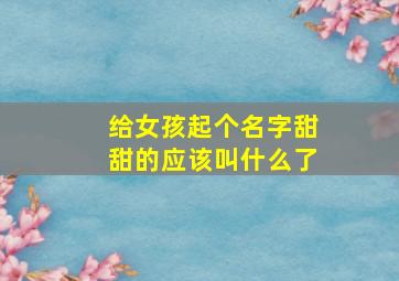 给女孩起个名字甜甜的应该叫什么了