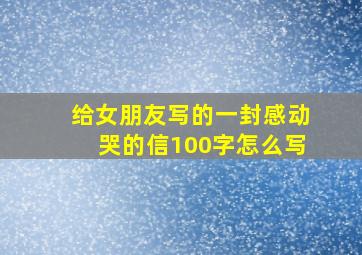 给女朋友写的一封感动哭的信100字怎么写