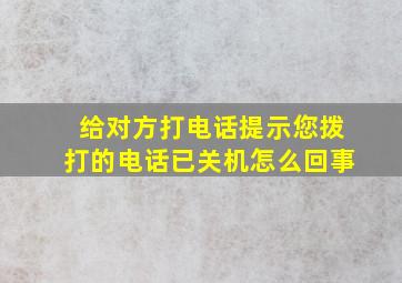 给对方打电话提示您拨打的电话已关机怎么回事