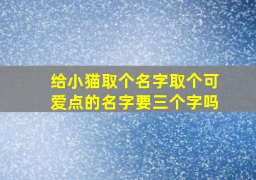 给小猫取个名字取个可爱点的名字要三个字吗