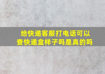 给快递客服打电话可以查快递盒样子吗是真的吗