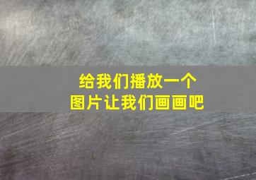 给我们播放一个图片让我们画画吧