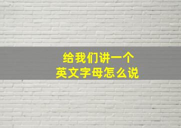 给我们讲一个英文字母怎么说