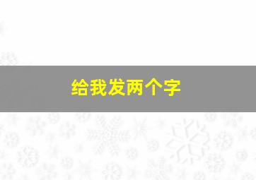 给我发两个字