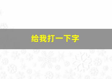 给我打一下字