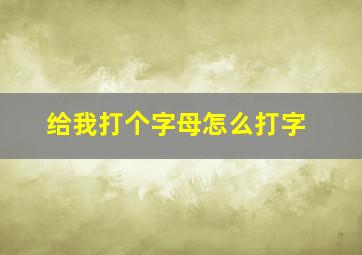 给我打个字母怎么打字