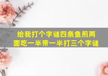 给我打个字谜四条鱼煎两面吃一半带一半打三个字谜