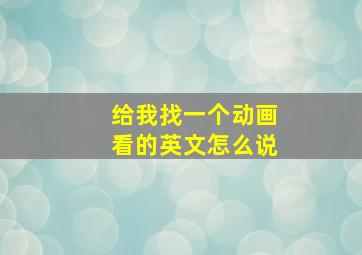 给我找一个动画看的英文怎么说