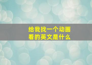 给我找一个动画看的英文是什么