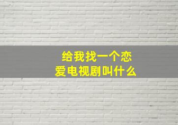 给我找一个恋爱电视剧叫什么