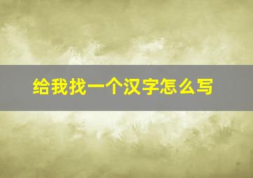 给我找一个汉字怎么写