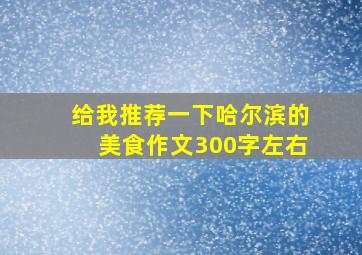 给我推荐一下哈尔滨的美食作文300字左右