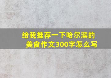 给我推荐一下哈尔滨的美食作文300字怎么写