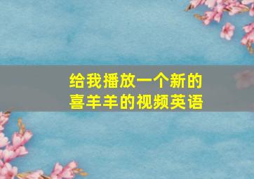 给我播放一个新的喜羊羊的视频英语