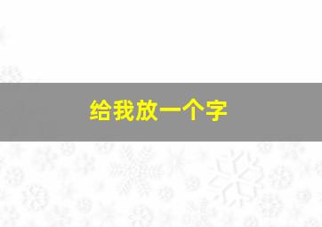 给我放一个字