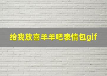 给我放喜羊羊吧表情包gif