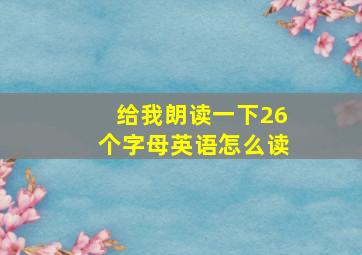 给我朗读一下26个字母英语怎么读